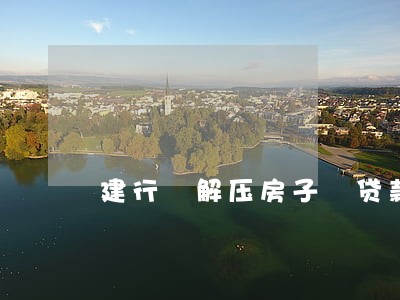 建行 解压房子 贷款逾期 建行 解压房子 贷款逾期